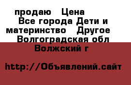 продаю › Цена ­ 250 - Все города Дети и материнство » Другое   . Волгоградская обл.,Волжский г.